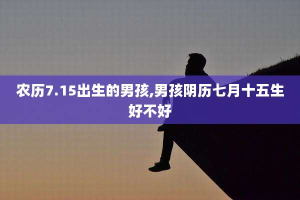 农历7.15出生的男孩,男孩阴历七月十五生好不好