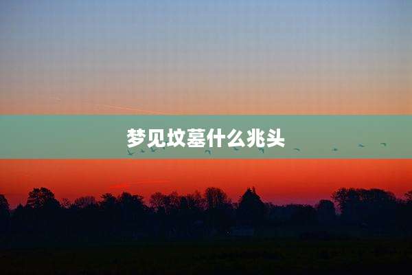 梦见坟墓什么兆头