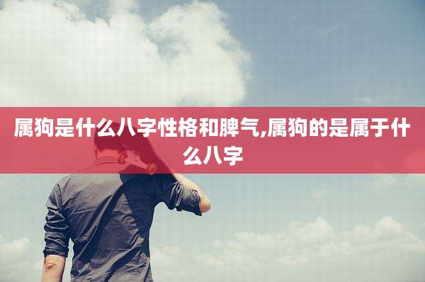 属狗是什么八字性格和脾气,属狗的是属于什么八字