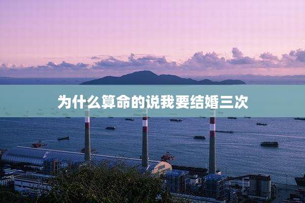 为什么算命的说我要结婚三次