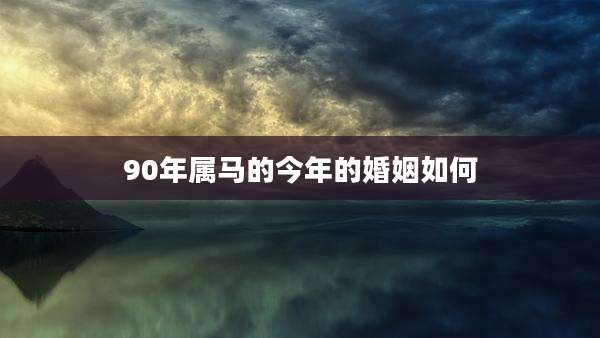 90年属马的今年的婚姻如何