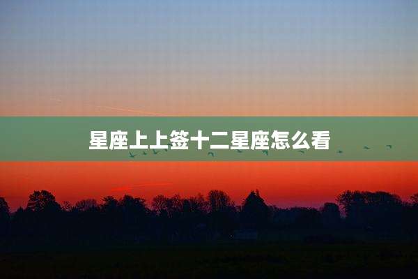 星座上上签十二星座怎么看
