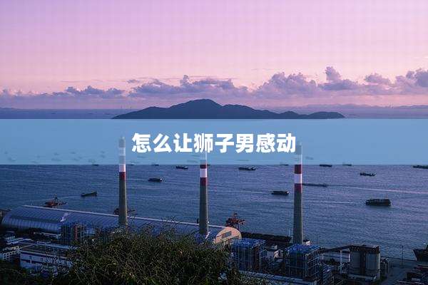 怎么让狮子男感动