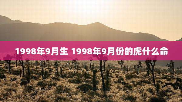 1998年9月生 1998年9月份的虎什么命