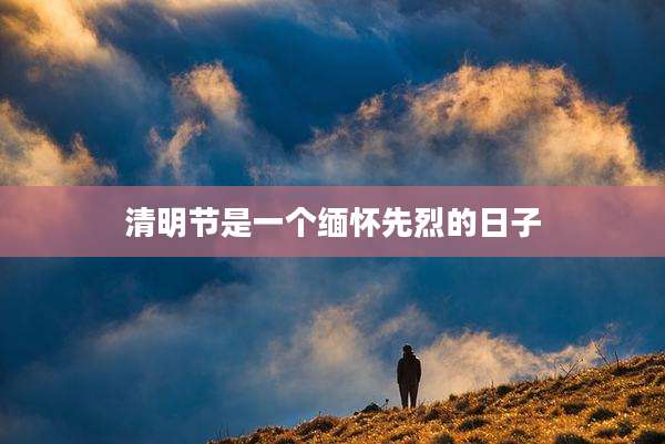 清明节是一个缅怀先烈的日子