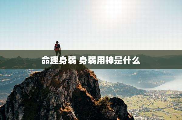 命理身弱 身弱用神是什么