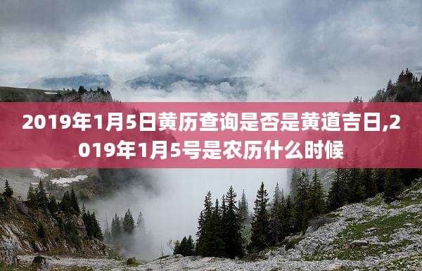 2019年1月5日黄历查询是否是黄道吉日,2019年1月5号是农历什么时候
