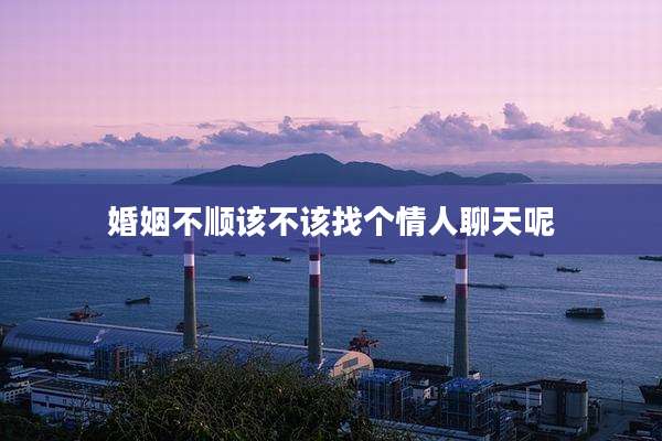 婚姻不顺该不该找个情人聊天呢