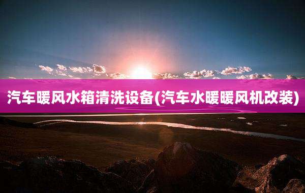 汽车暖风水箱清洗设备(汽车水暖暖风机改装)