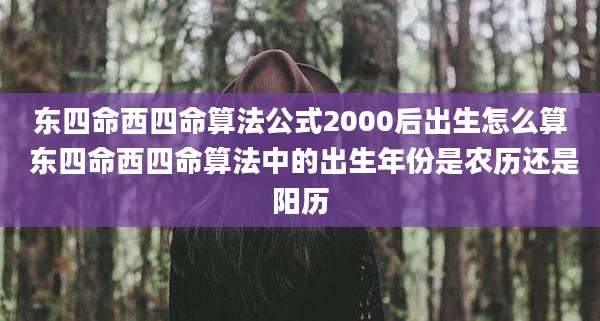 东四命西四命算法公式2000后出生怎么算 东四命西四命算法中的出生年份是农历还是阳历