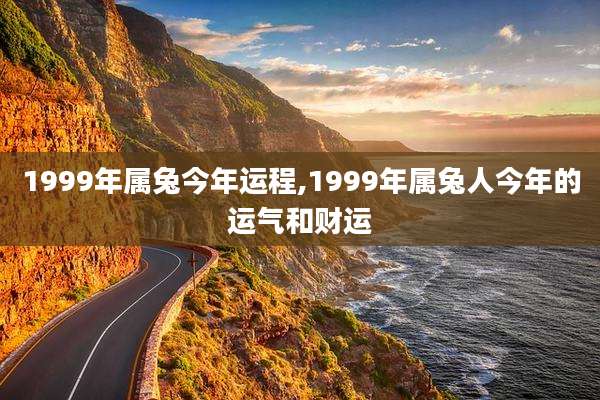 1999年属兔今年运程,1999年属兔人今年的运气和财运