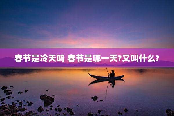 春节是冷天吗 春节是哪一天?又叫什么?