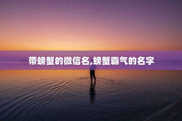 带螃蟹的微信名,螃蟹霸气的名字