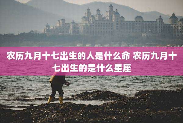 农历九月十七出生的人是什么命 农历九月十七出生的是什么星座