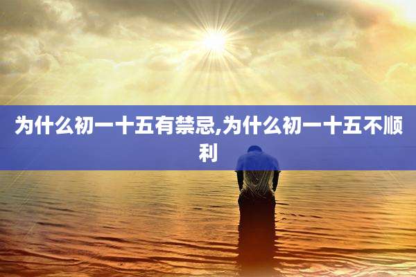 为什么初一十五有禁忌,为什么初一十五不顺利