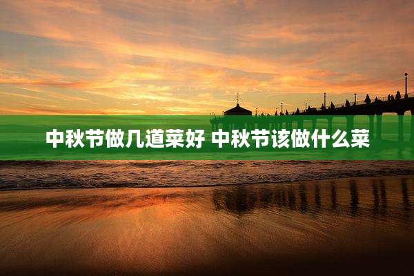 中秋节做几道菜好 中秋节该做什么菜