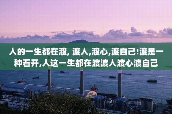 人的一生都在渡, 渡人,渡心,渡自己!渡是一种看开,人这一生都在渡渡人渡心渡自己