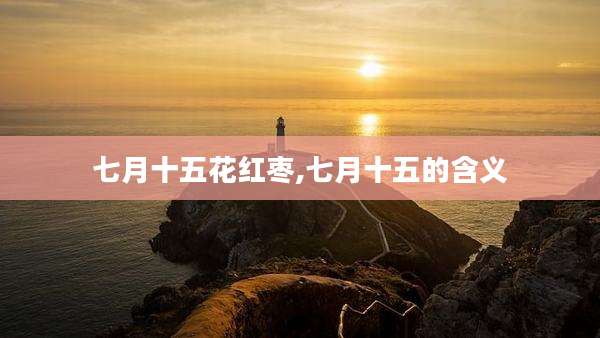 七月十五花红枣,七月十五的含义