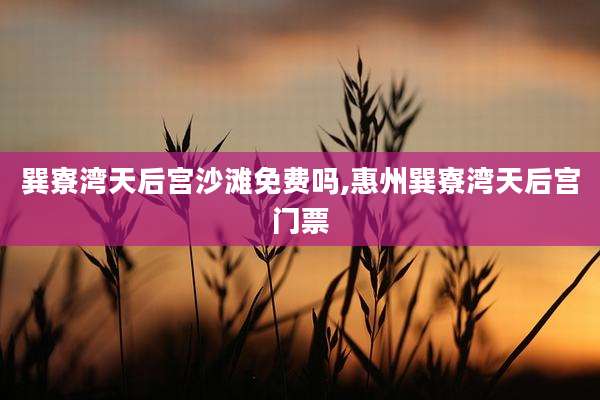巽寮湾天后宫沙滩免费吗,惠州巽寮湾天后宫门票
