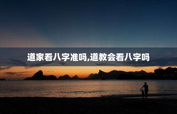 道家看八字准吗,道教会看八字吗