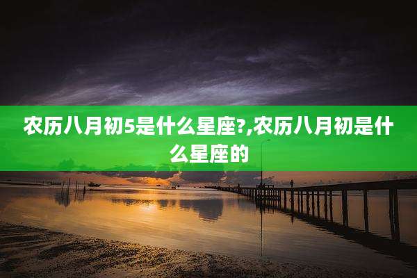 农历八月初5是什么星座?,农历八月初是什么星座的