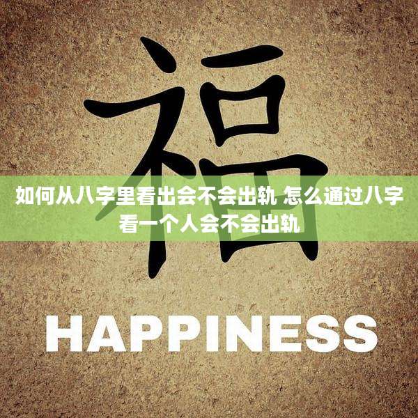 如何从八字里看出会不会出轨 怎么通过八字看一个人会不会出轨