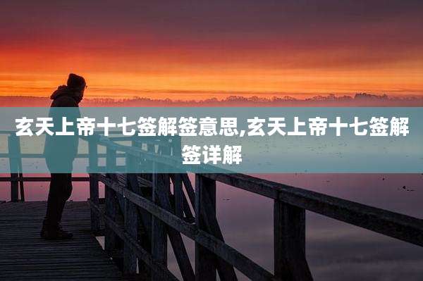 玄天上帝十七签解签意思,玄天上帝十七签解签详解