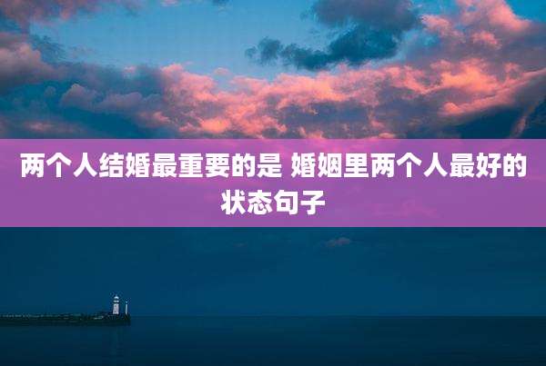 两个人结婚最重要的是 婚姻里两个人最好的状态句子
