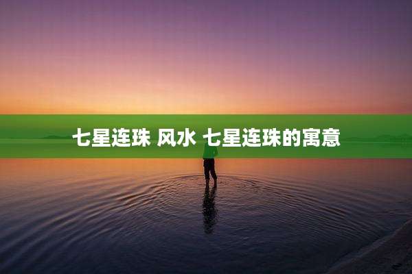 七星连珠 风水 七星连珠的寓意
