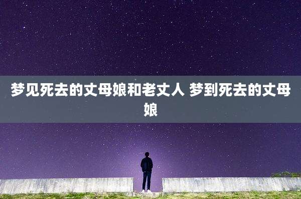 梦见死去的丈母娘和老丈人 梦到死去的丈母娘