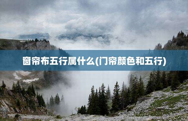 窗帘布五行属什么(门帘颜色和五行)