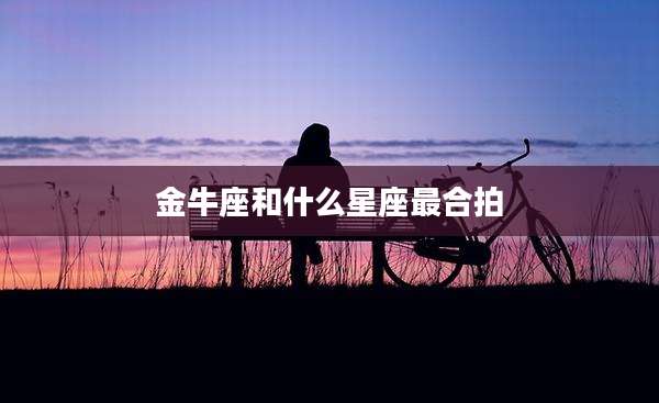 金牛座和什么星座最合拍