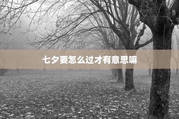 七夕要怎么过才有意思嘛