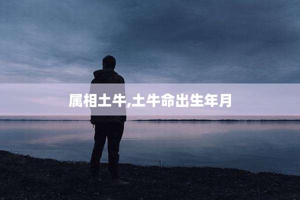 属相土牛,土牛命出生年月