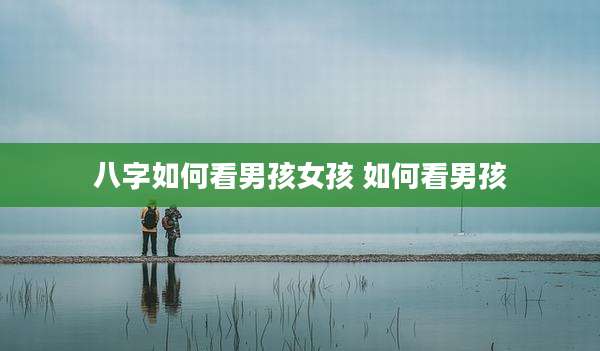 八字如何看男孩女孩 如何看男孩