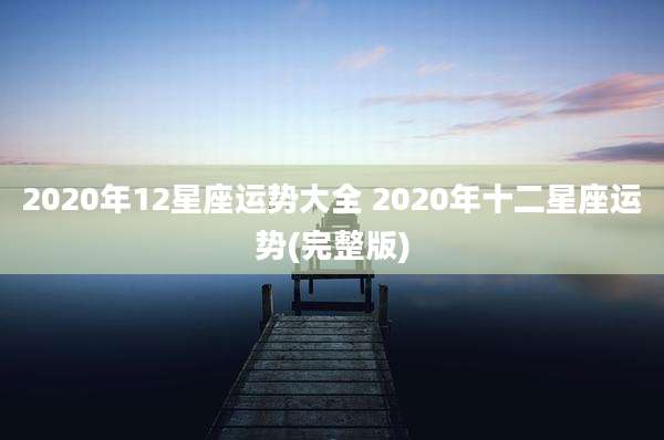 2020年12星座运势大全 2020年十二星座运势(完整版)