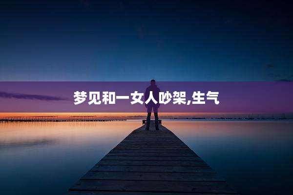 梦见和一女人吵架,生气