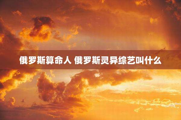 俄罗斯算命人 俄罗斯灵异综艺叫什么