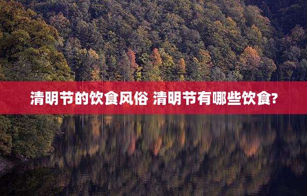 清明节的饮食风俗 清明节有哪些饮食?