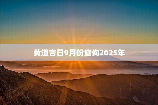 黄道吉日9月份查询2025年