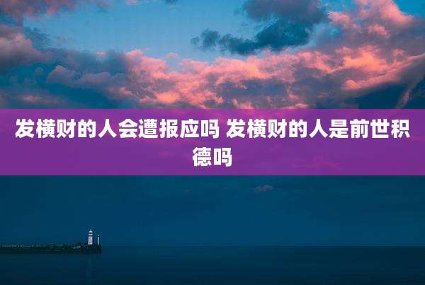 发横财的人会遭报应吗 发横财的人是前世积德吗