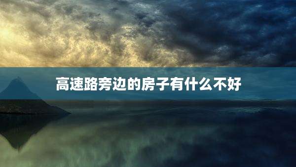 高速路旁边的房子有什么不好