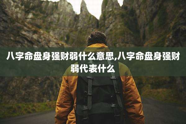 八字命盘身强财弱什么意思,八字命盘身强财弱代表什么