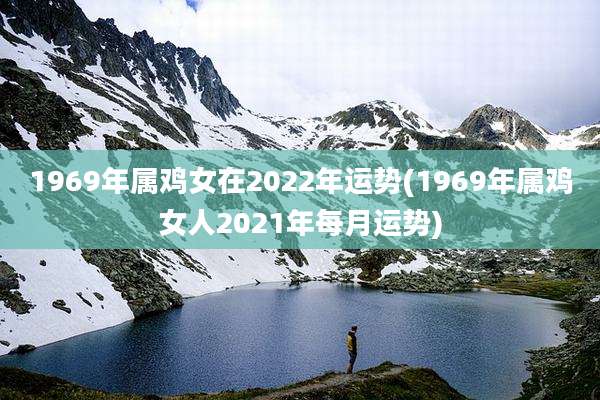 1969年属鸡女在2022年运势(1969年属鸡女人2021年每月运势)