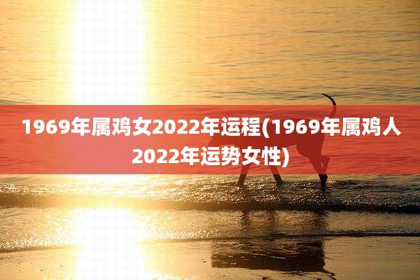 1969年属鸡女2022年运程(1969年属鸡人2022年运势女性)