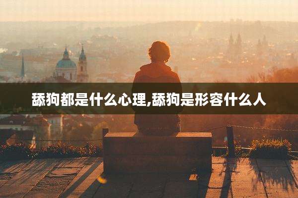 舔狗都是什么心理,舔狗是形容什么人
