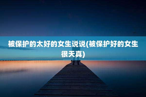 被保护的太好的女生说说(被保护好的女生很天真)