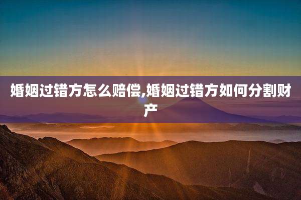 婚姻过错方怎么赔偿,婚姻过错方如何分割财产