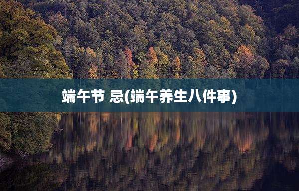 端午节 忌(端午养生八件事)