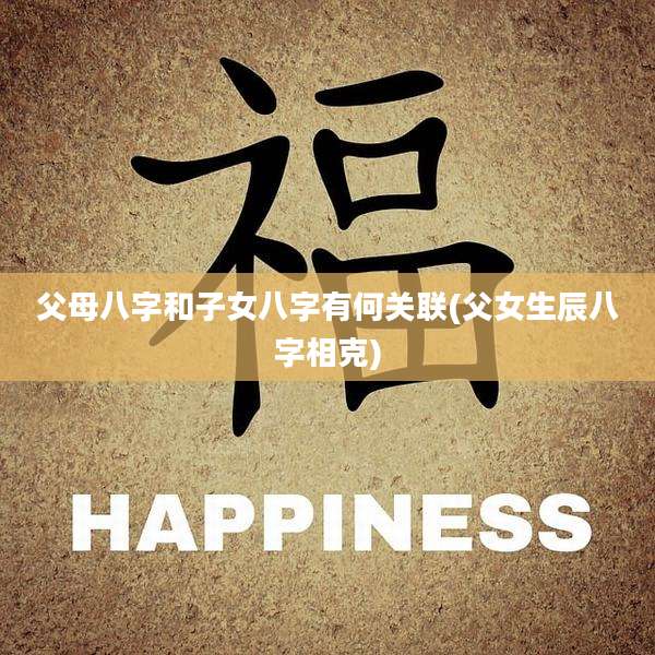 父母八字和子女八字有何关联(父女生辰八字相克)